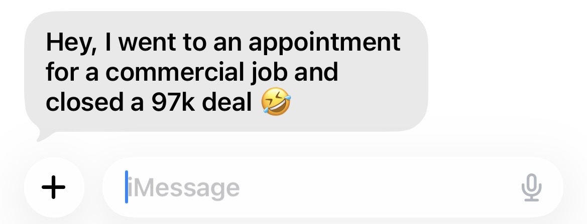 Client message: Hey, I went to an appointment for a commercial job and closed a 97k deal.