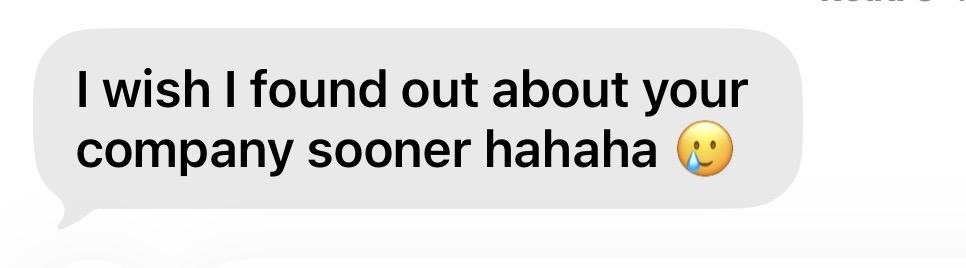 Client message: I wish I found out about your company sooner hahaha.