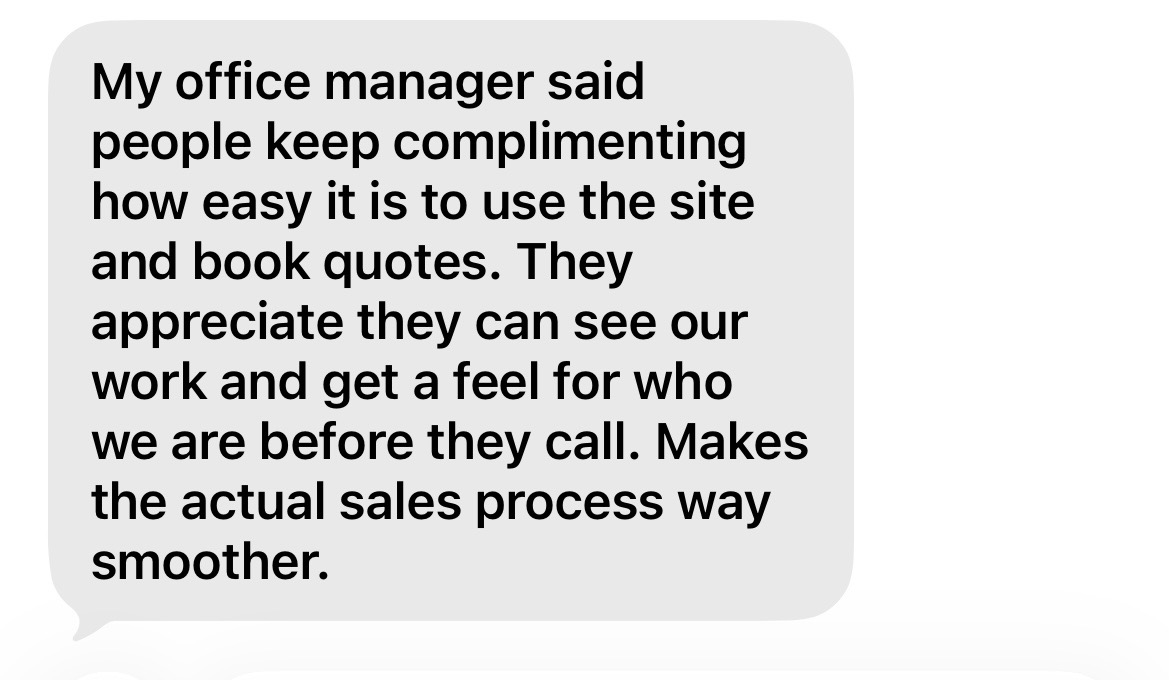 Client message: My office manager said people keep complimenting how easy it is to use the site and book quotes.