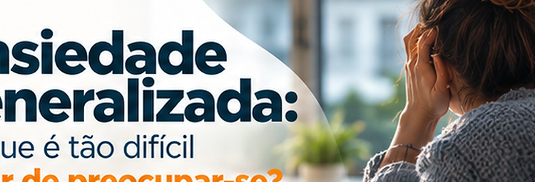 Ansiedade generalizada: porque é tão difícil parar de preocupar-se?