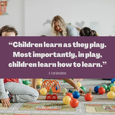 "Children learn as they play. Most importantly, in play, children learn how to learn." — O. Fred Donaldson