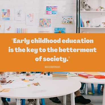 "Early childhood education is the key to the betterment of society." — Maria Montessori