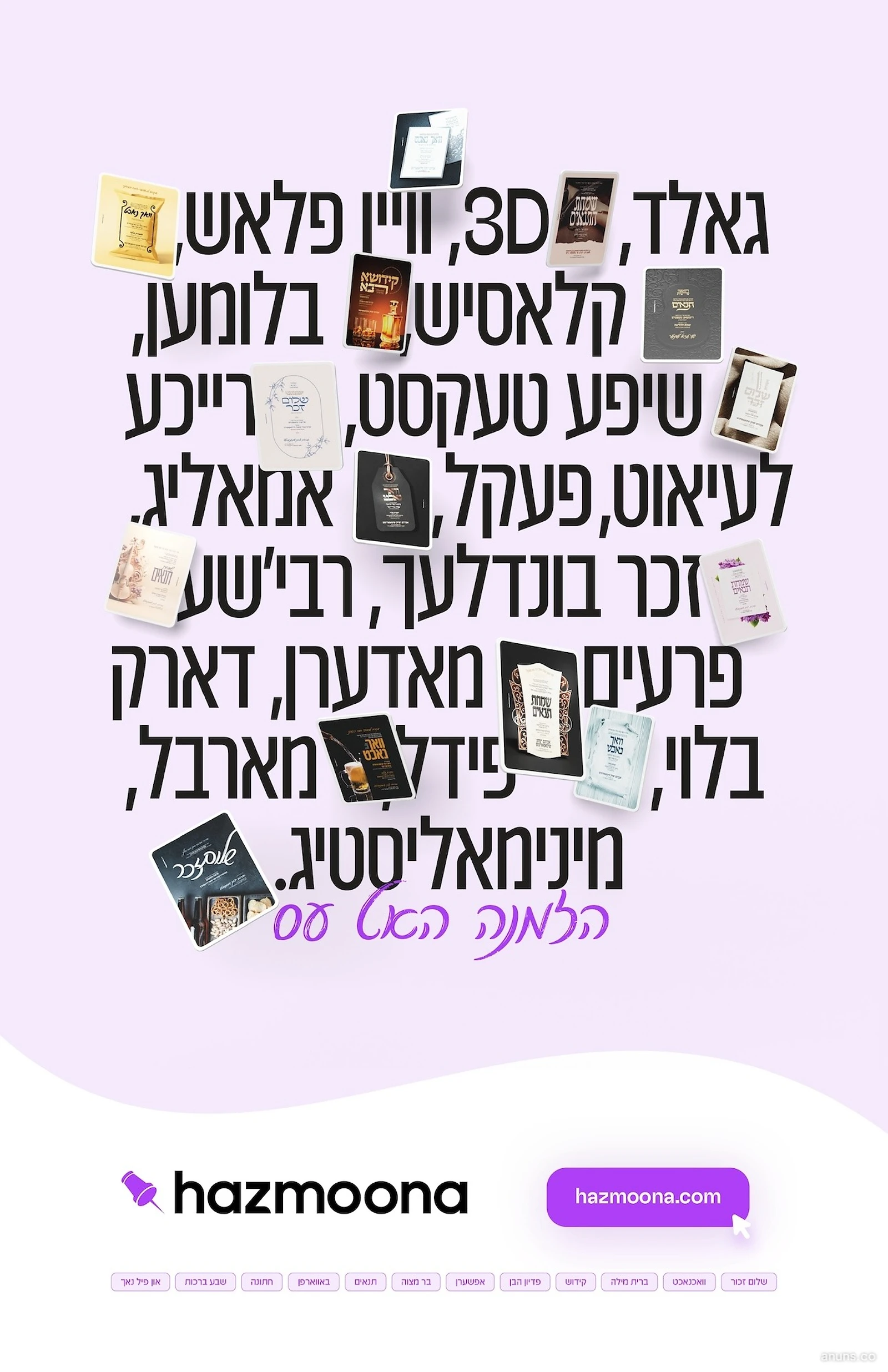 גאלד, 3D, ווייז פלאש, קלאסיש, בלומען, שיפע טעקסט, רייכע לעיואוט, פעקל, אמאליג, זכר בונדלעך, רבי'שע פרעים, מאדערן, דארק בלוי, פידעל מארבל, מינימאליסטיג. הלמה האס עס