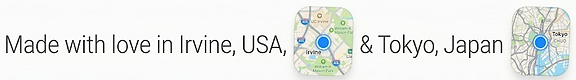 Made with love in Irvine, USA & Tokyo, Japan
