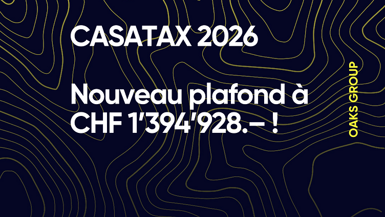 OAKS GROUP SA | Image CASATAX 2026: Neue Obergrenze bei CHF 1’394’928.–!