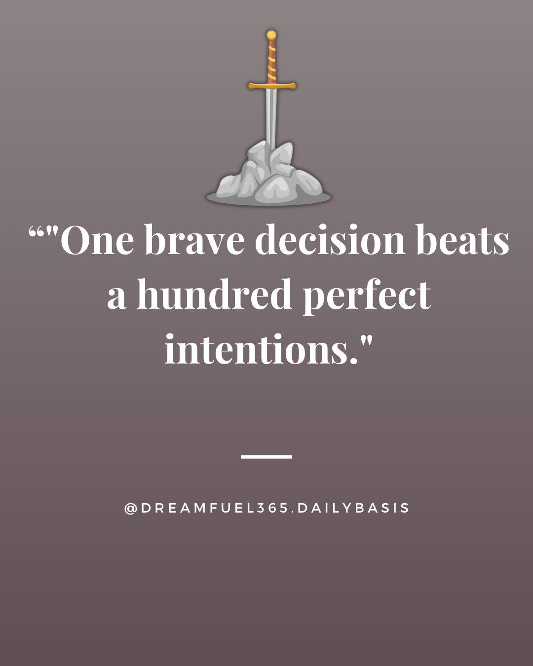 One brave decision beats a hundred perfect intentions.