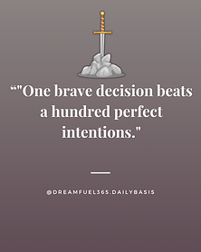 One brave decision beats a hundred perfect intentions.