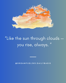 Like the sun through clouds — you rise, always.
