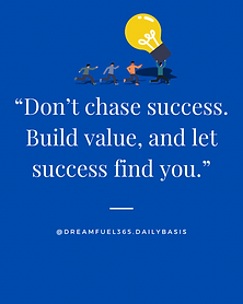 Don't chase success. Build value, and let success find you.