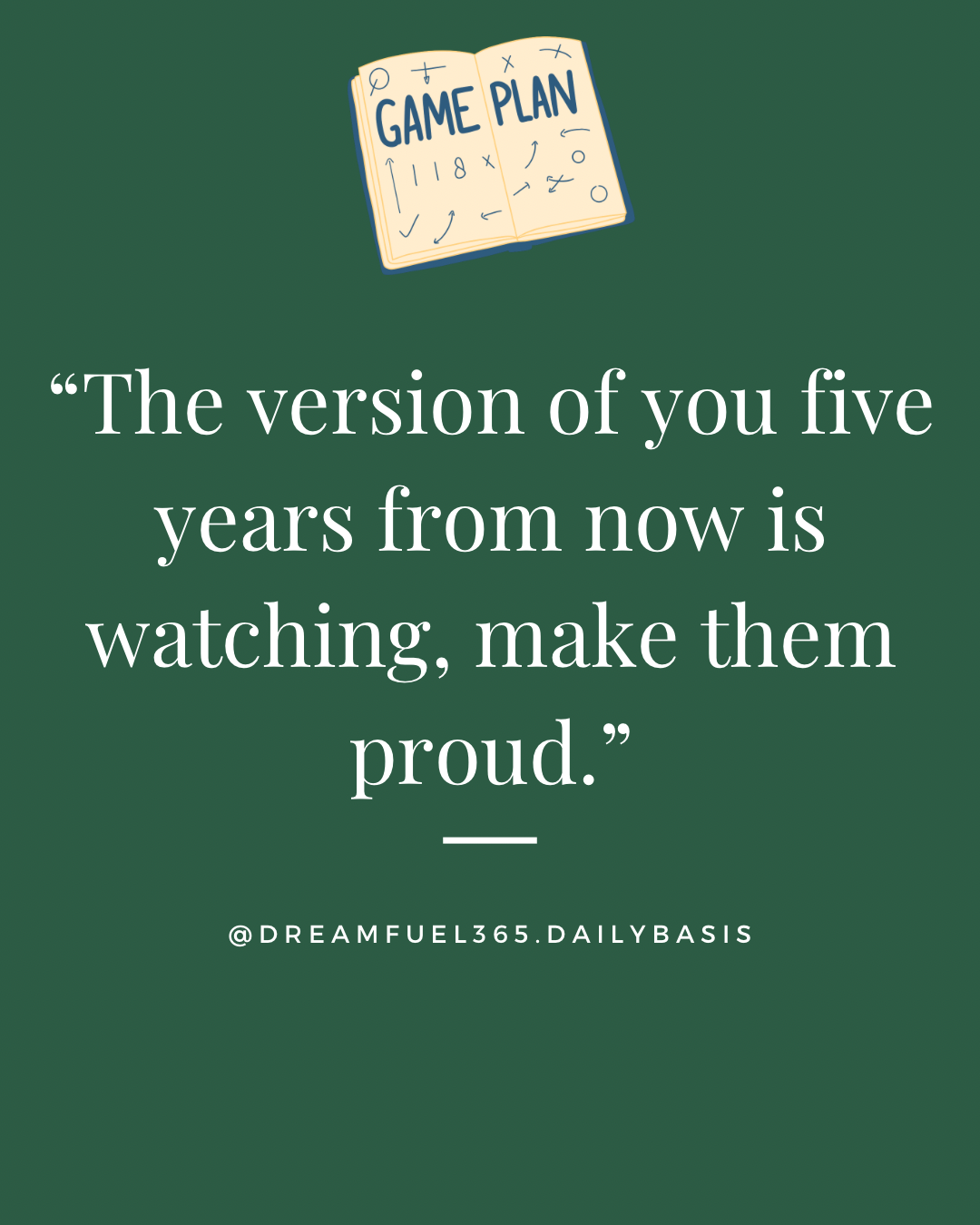 The version of you five years from now is watching, make them proud.