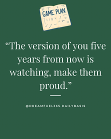 The version of you five years from now is watching, make them proud.