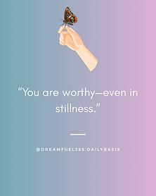 You are worthy—even in stillness.
