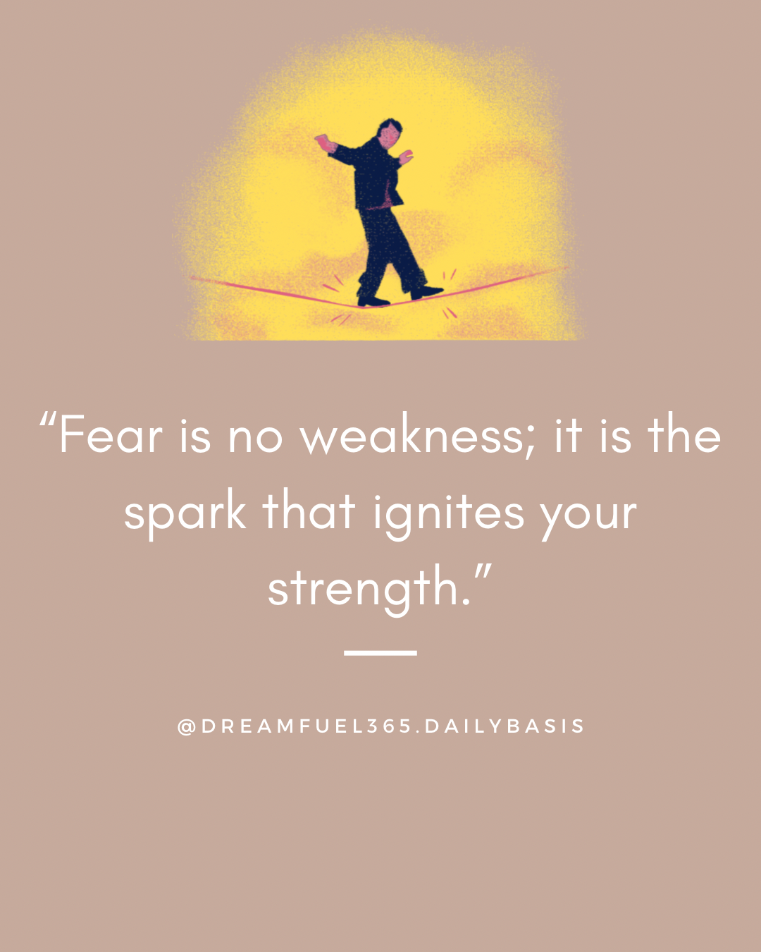 Fear is no weakness; it is the spark that ignites your strength.