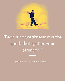 Fear is no weakness; it is the spark that ignites your strength.