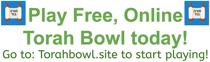 Play Free, Online Torah Bowl today! Go to: Torahbowl.site to start playing!