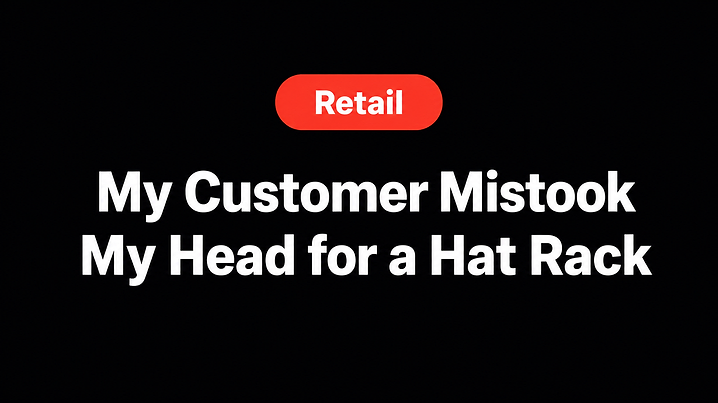 My Customer Mistook My Head for a Hat Rack