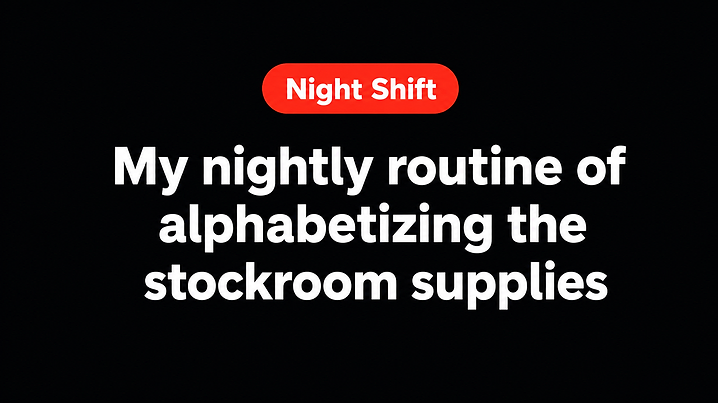 My nightly routine of alphabetizing the stockroom supplies