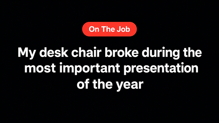 My desk chair broke during the most important presentation of the year