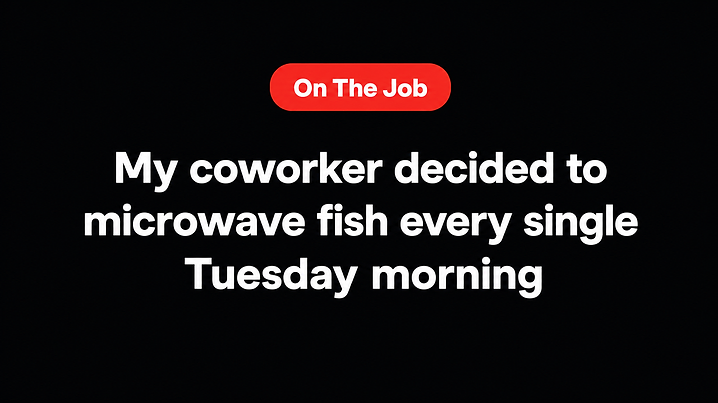 My coworker decided to microwave fish every single Tuesday morning
