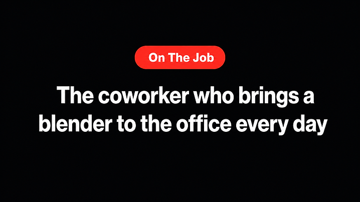 The coworker who brings a blender to the office every day