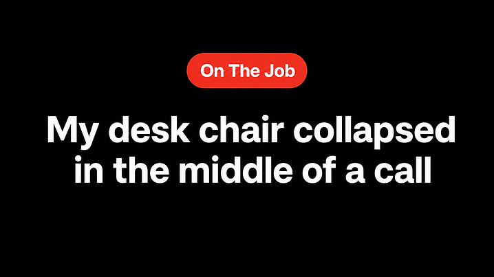 My desk chair collapsed in the middle of a call