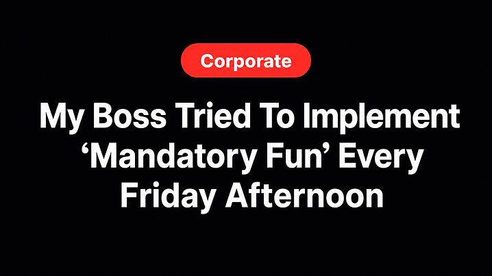 My Boss Tried To Implement 'Mandatory Fun' Every Friday Afternoon