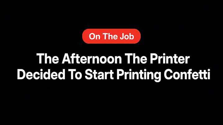 The Afternoon The Printer Decided To Start Printing Confetti