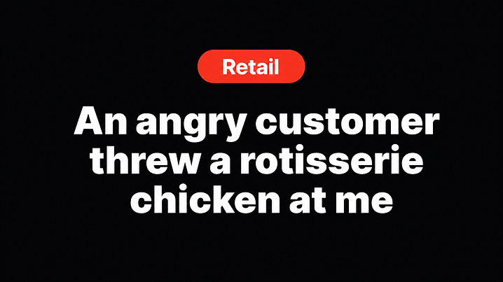 An angry customer threw a rotisserie chicken at me