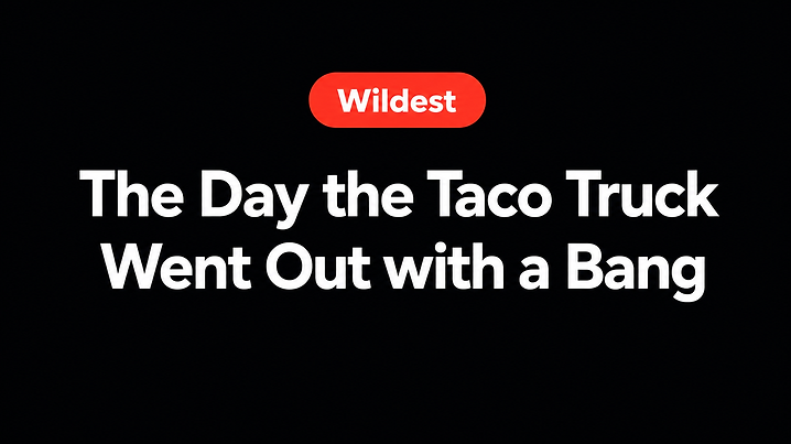 The Day the Taco Truck Went Out with a Bang