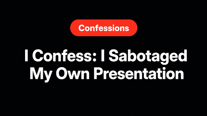 I Confess: I Sabotaged My Own Presentation