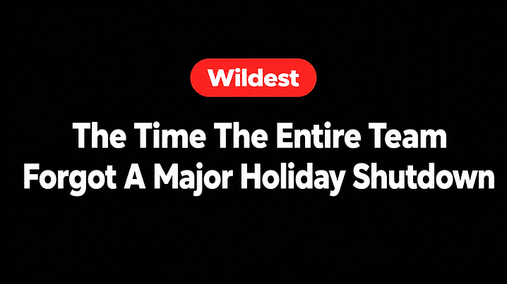 The Time The Entire Team Forgot A Major Holiday Shutdown