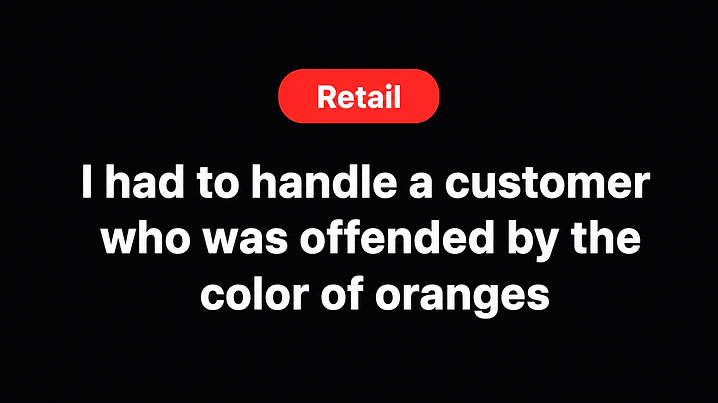I had to handle a customer who was offended by the color of oranges