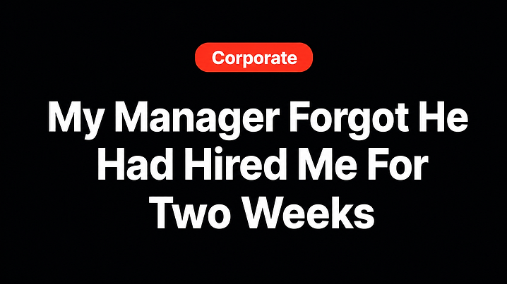 My Manager Forgot He Had Hired Me For Two Weeks