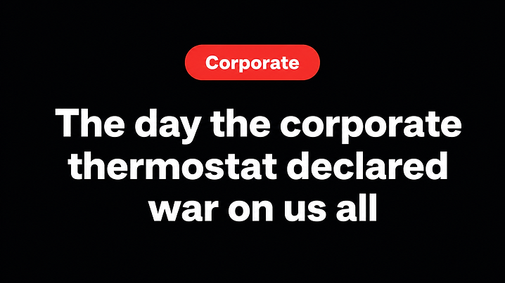 The day the corporate thermostat declared war on us all