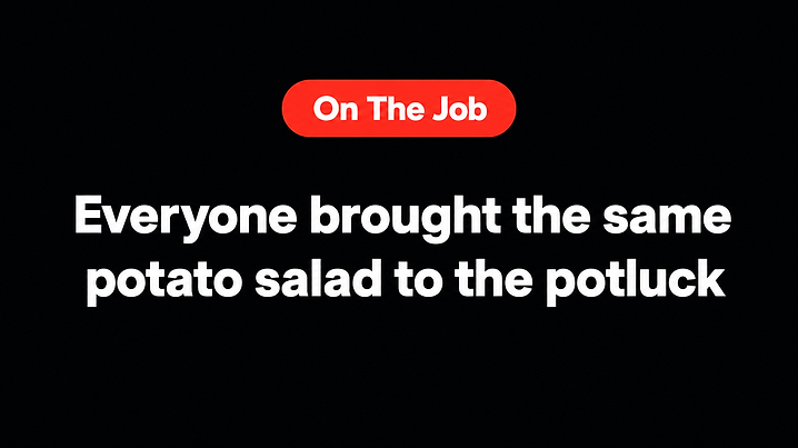 Everyone brought the same potato salad to the potluck