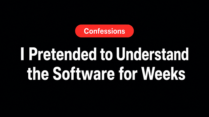 I Pretended to Understand the Software for Weeks