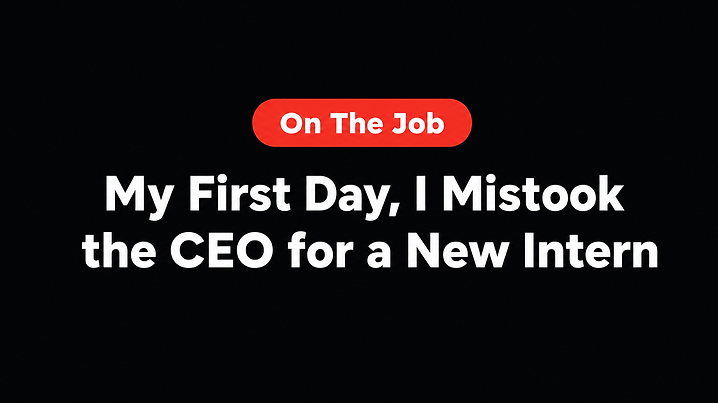 My First Day, I Mistook the CEO for a New Intern