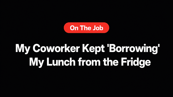 My Coworker Kept 'Borrowing' My Lunch from the Fridge