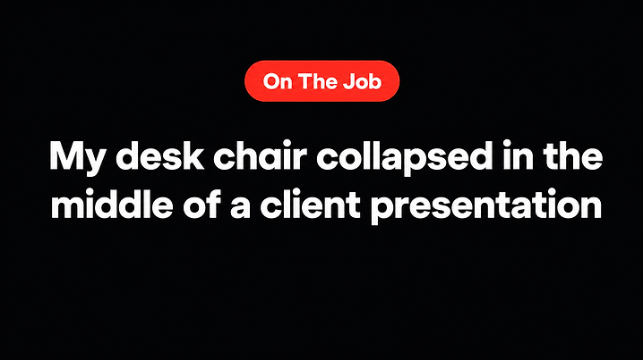 My desk chair collapsed in the middle of a client presentation