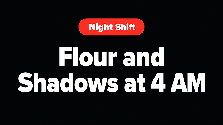 Flour and Shadows at 4 AM