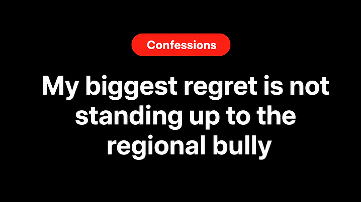 My biggest regret is not standing up to the regional bully