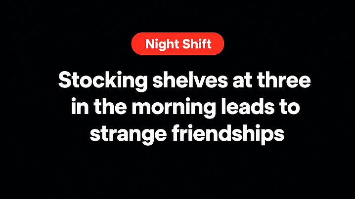 Stocking shelves at three in the morning leads to strange friendships