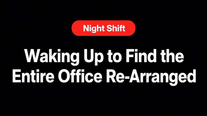 Waking Up to Find the Entire Office Re-Arranged