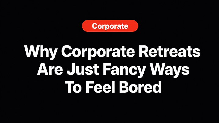 Why Corporate Retreats Are Just Fancy Ways To Feel Bored