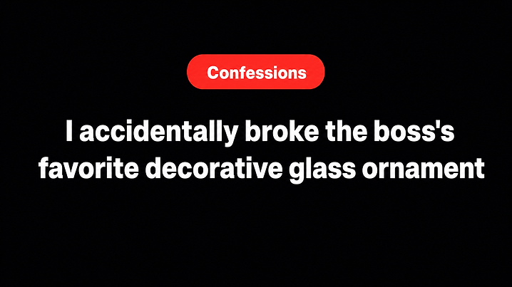 I accidentally broke the boss's favorite decorative glass ornament