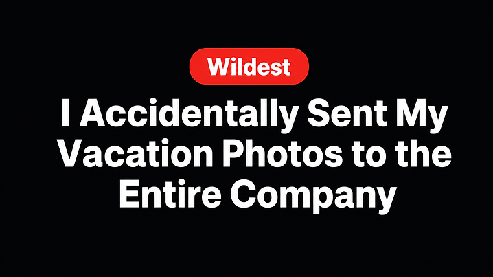 I Accidentally Sent My Vacation Photos to the Entire Company