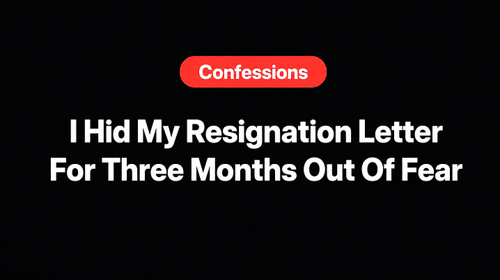 I Hid My Resignation Letter For Three Months Out Of Fear