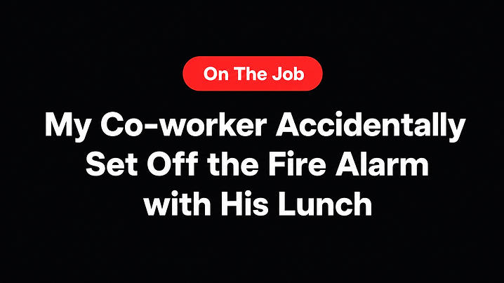 My Co-worker Accidentally Set Off the Fire Alarm with His Lunch