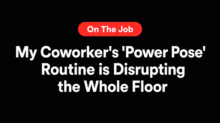 My Coworker's 'Power Pose' Routine is Disrupting the Whole Floor