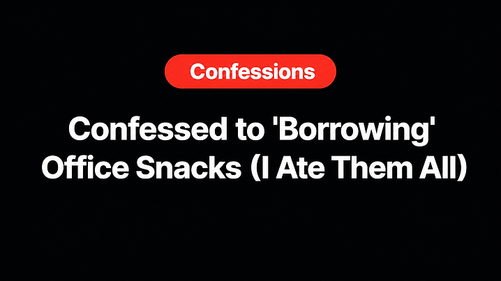 Confessed to 'Borrowing' Office Snacks (I Ate Them All)